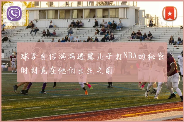 球爹自信满满透露儿子打NBA的秘密时刻竟在他们出生之前