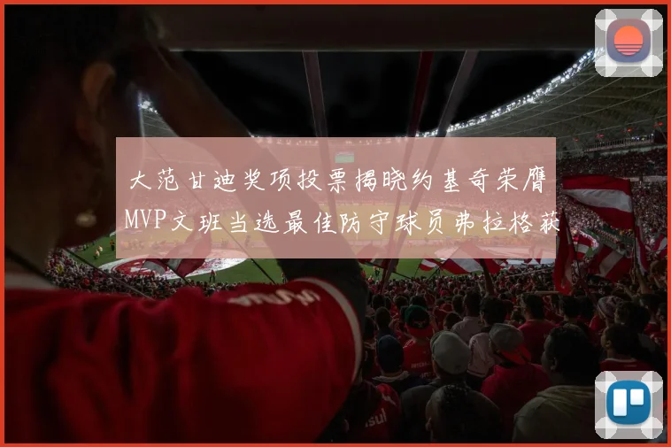 大范甘迪奖项投票揭晓约基奇荣膺MVP文班当选最佳防守球员弗拉格获最佳新秀