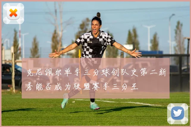 克尼佩尔单季三分球创队史第二新秀能否成为联盟赛季三分王