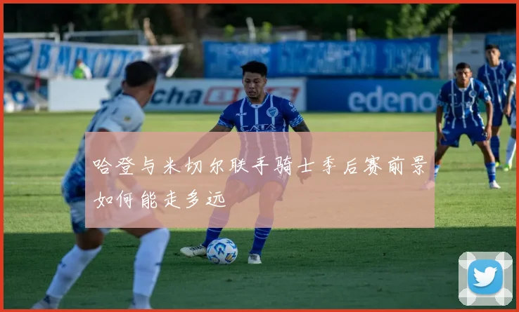 哈登与米切尔联手骑士季后赛前景如何能走多远