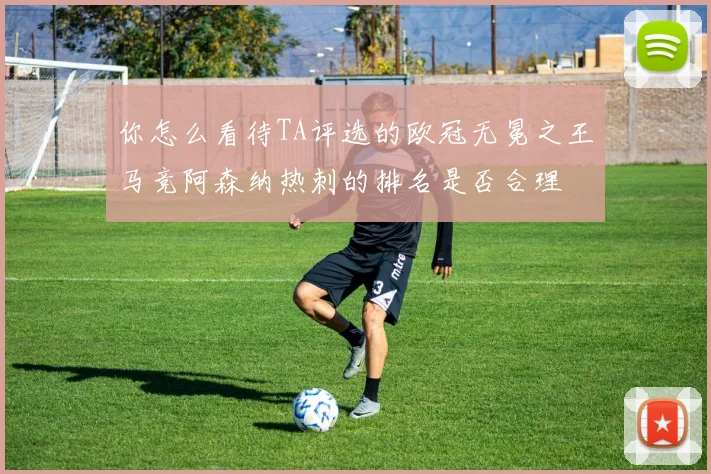 你怎么看待TA评选的欧冠无冕之王马竞阿森纳热刺的排名是否合理