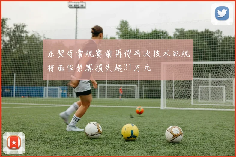 东契奇常规赛前再得两次技术犯规将面临禁赛损失超31万元